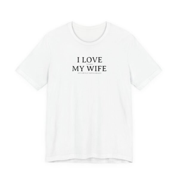 I Love My Wife (Especially When She Lets Me Play VR) Short Sleeve Tee, Cute Couples Gift, Virtual Reality Shirt, Funny VR T-Shirt, Everyday Wear, Relationship Tee