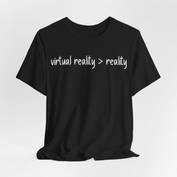 Virtual Reality Is Greater Than Reality Unisex Tee